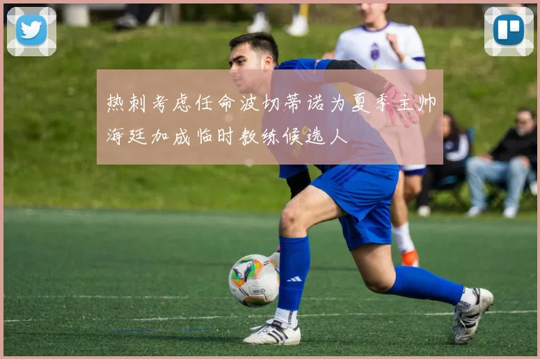 热刺考虑任命波切蒂诺为夏季主帅海廷加成临时教练候选人