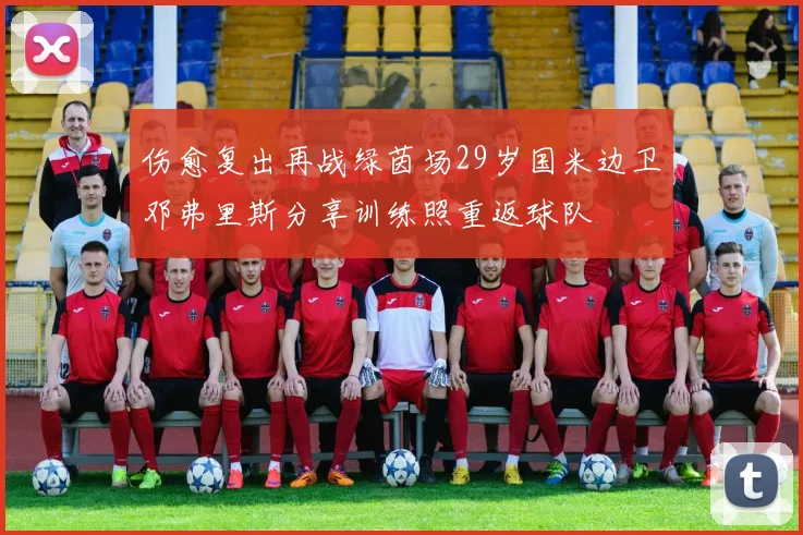 伤愈复出再战绿茵场29岁国米边卫邓弗里斯分享训练照重返球队