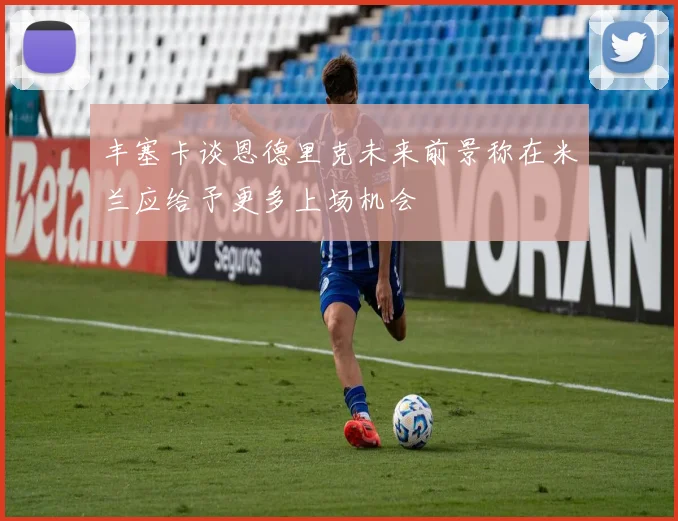 丰塞卡谈恩德里克未来前景称在米兰应给予更多上场机会